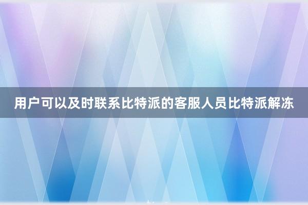 用户可以及时联系比特派的客服人员比特派解冻