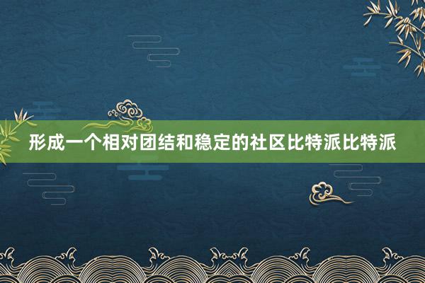 形成一个相对团结和稳定的社区比特派比特派