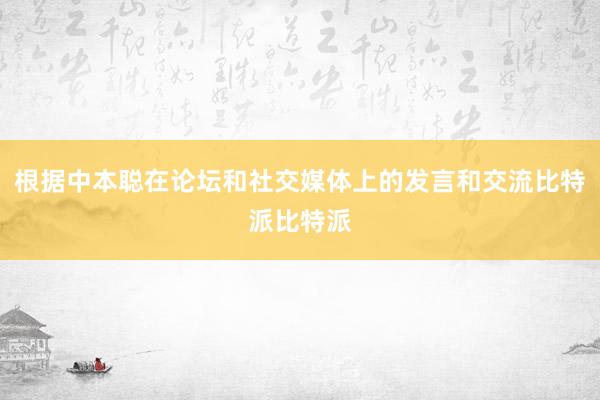 根据中本聪在论坛和社交媒体上的发言和交流比特派比特派