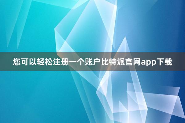 您可以轻松注册一个账户比特派官网app下载