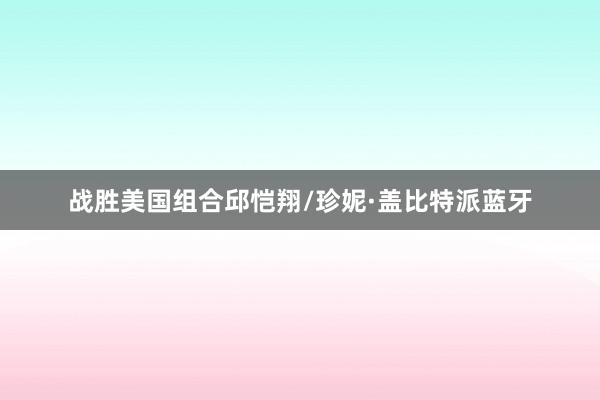 战胜美国组合邱恺翔/珍妮·盖比特派蓝牙