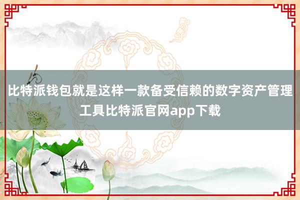 比特派钱包就是这样一款备受信赖的数字资产管理工具比特派官网app下载