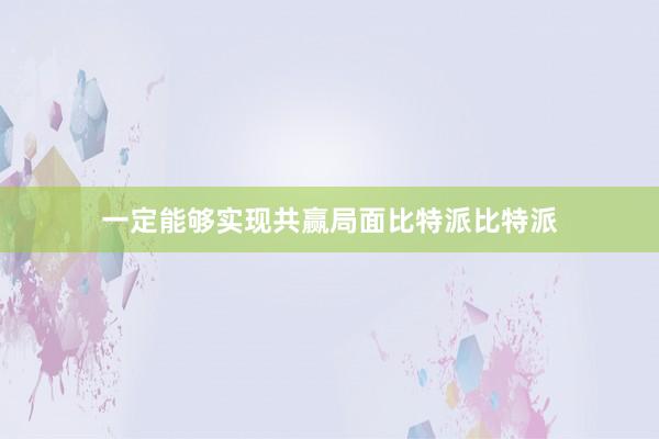 一定能够实现共赢局面比特派比特派