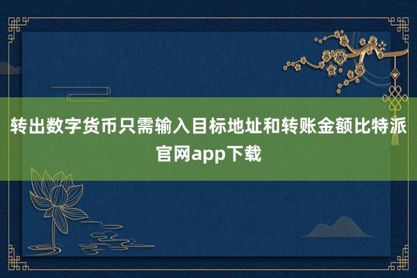 转出数字货币只需输入目标地址和转账金额比特派官网app下载