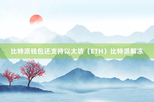 比特派钱包还支持以太坊（ETH）比特派解冻