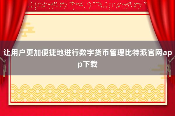 让用户更加便捷地进行数字货币管理比特派官网app下载