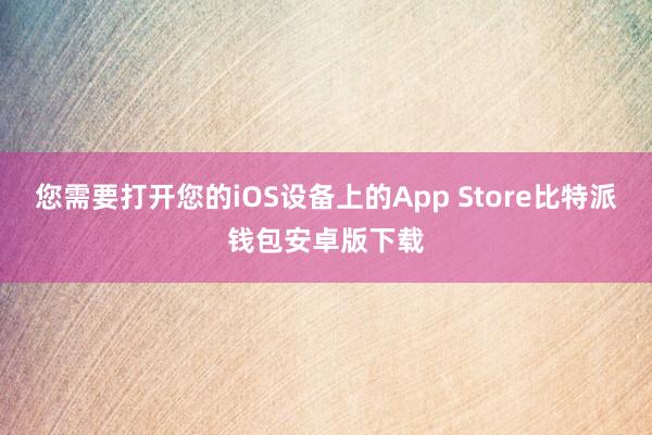 您需要打开您的iOS设备上的App Store比特派钱包安卓版下载