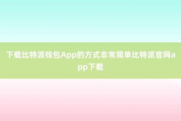 下载比特派钱包App的方式非常简单比特派官网app下载