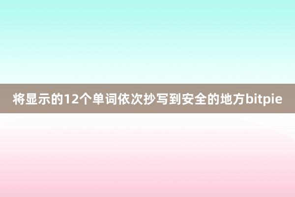 将显示的12个单词依次抄写到安全的地方bitpie