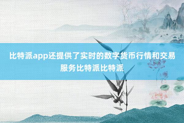 比特派app还提供了实时的数字货币行情和交易服务比特派比特派