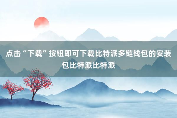 点击“下载”按钮即可下载比特派多链钱包的安装包比特派比特派