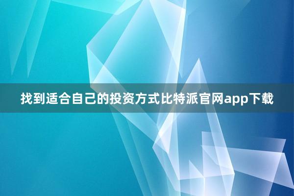 找到适合自己的投资方式比特派官网app下载