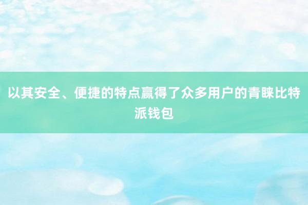 以其安全、便捷的特点赢得了众多用户的青睐比特派钱包