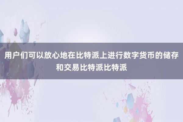 用户们可以放心地在比特派上进行数字货币的储存和交易比特派比特派