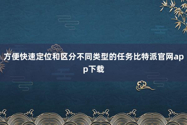 方便快速定位和区分不同类型的任务比特派官网app下载