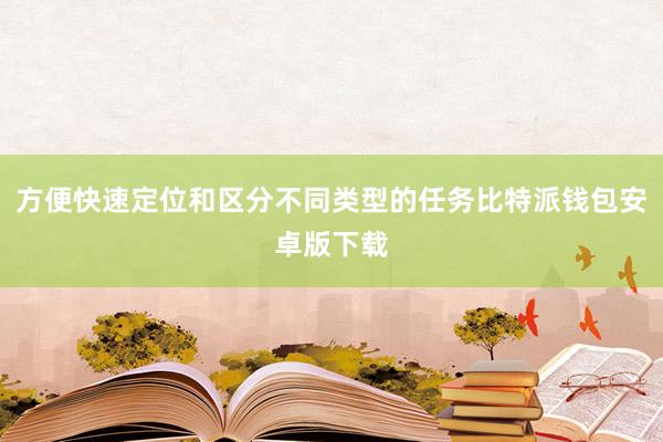 方便快速定位和区分不同类型的任务比特派钱包安卓版下载