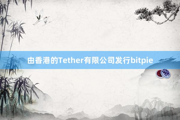 由香港的Tether有限公司发行bitpie