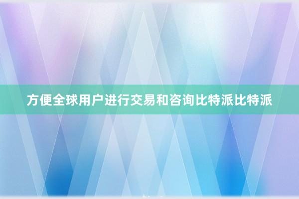 方便全球用户进行交易和咨询比特派比特派