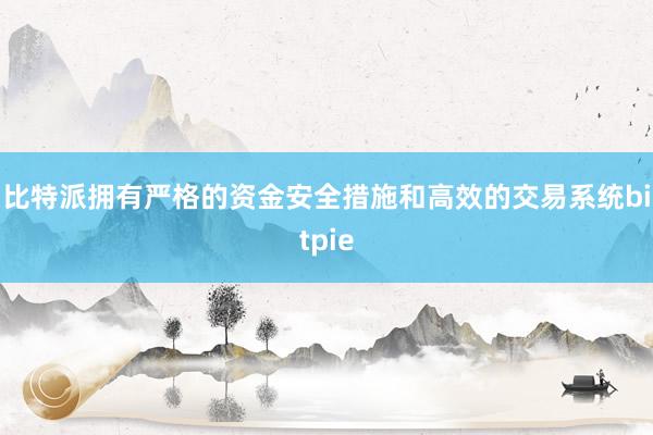 比特派拥有严格的资金安全措施和高效的交易系统bitpie