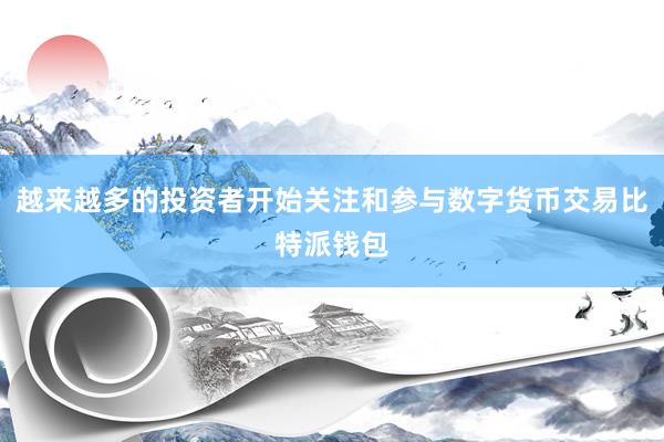 越来越多的投资者开始关注和参与数字货币交易比特派钱包