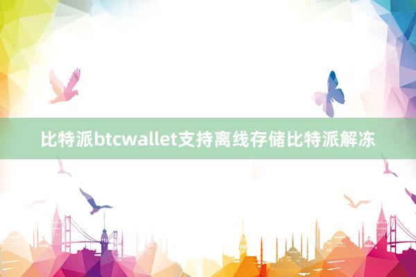 比特派btcwallet支持离线存储比特派解冻