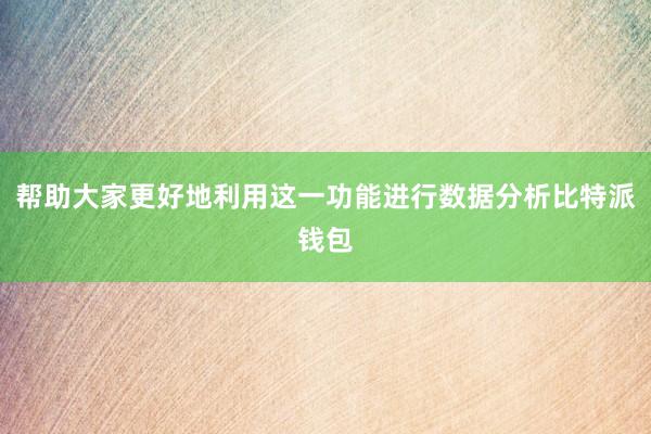 帮助大家更好地利用这一功能进行数据分析比特派钱包