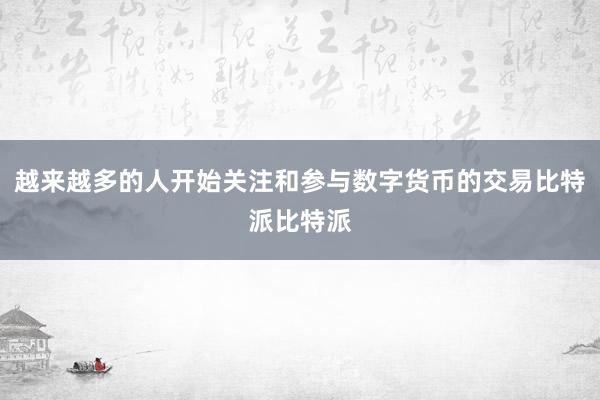 越来越多的人开始关注和参与数字货币的交易比特派比特派