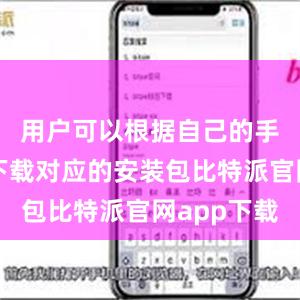 用户可以根据自己的手机系统下载对应的安装包比特派官网app下载