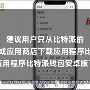 建议用户只从比特派的官方网站或应用商店下载应用程序比特派钱包安卓版下载