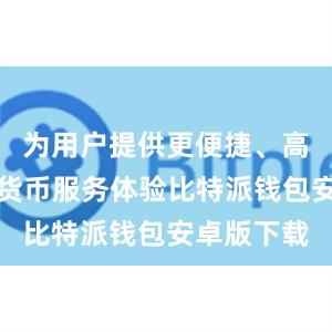 为用户提供更便捷、高效的数字货币服务体验比特派钱包安卓版下载