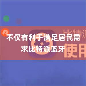 不仅有利于满足居民需求比特派蓝牙