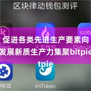 促进各类先进生产要素向发展新质生产力集聚bitpie