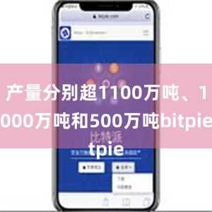 产量分别超1100万吨、1000万吨和500万吨bitpie