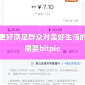 更好满足群众对美好生活的需要bitpie