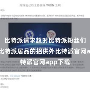 比特派请求超时比特派粉丝们除了对比特派居品的招供外比特派官网app下载