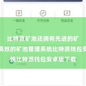 比特派矿池还拥有先进的矿机设备和高效的矿池管理系统比特派钱包安卓版下载